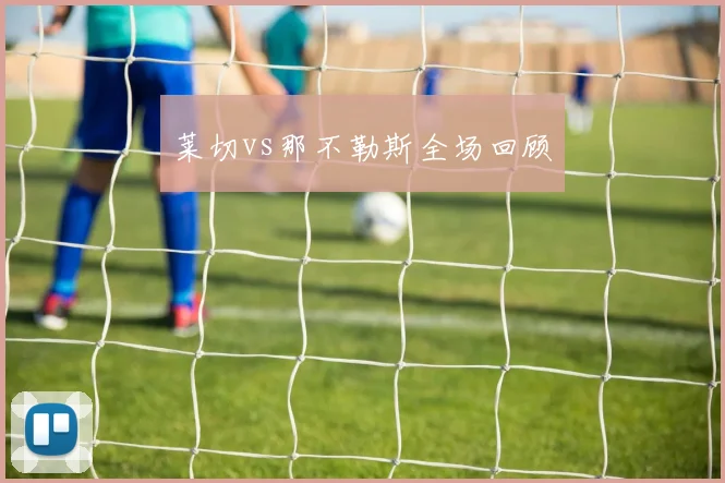 莱切vs那不勒斯全场回顾