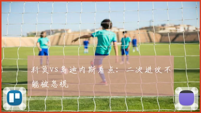科莫vs乌迪内斯看点：二次进攻不能被忽视