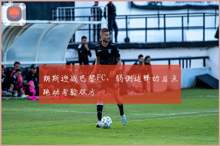 朗斯迎战巴黎FC，弱侧边锋的后点跑动考验双方