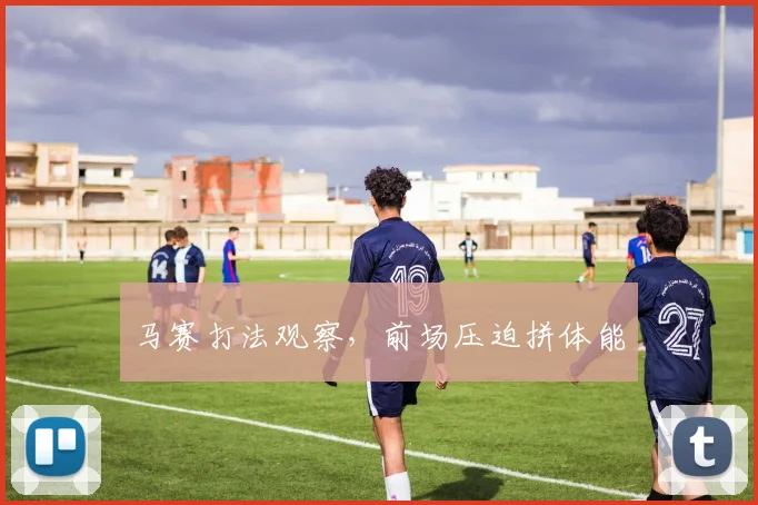 马赛打法观察，前场压迫拼体能