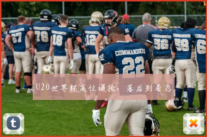 U20世界杯高位逼抢,落后别着急